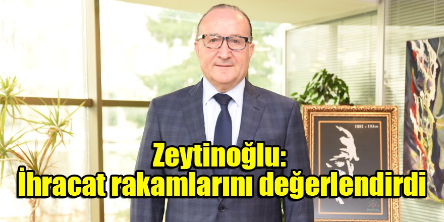 Zeytinoğlu: İhracat rakamlarını değerlendirdi