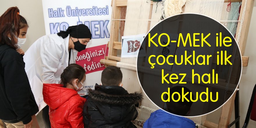 KO-MEK ile çocuklar ilk kez halı dokudu