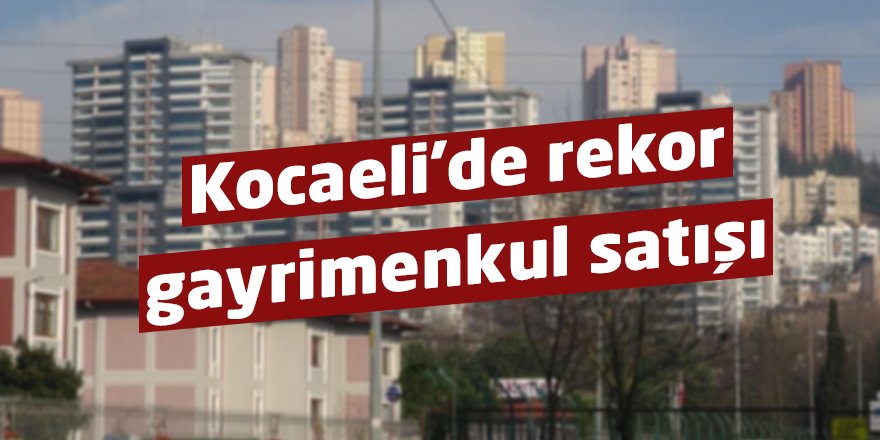 Kocaeli'de rekor gayrimenkul satışı