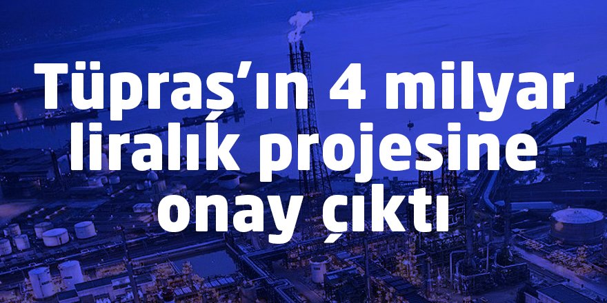 Tüpraş’ın 4 milyar liralık projesine onay çıktı