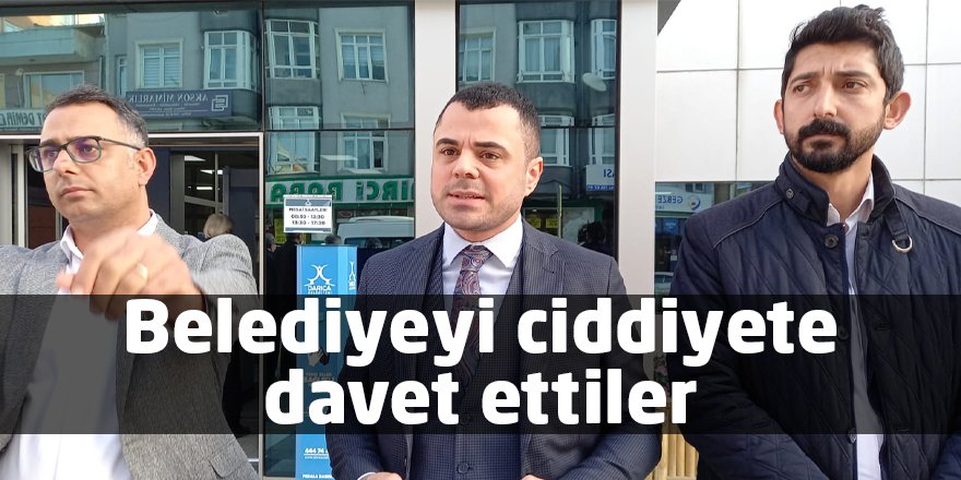 Belediyeyi ciddiyete davet ettiler