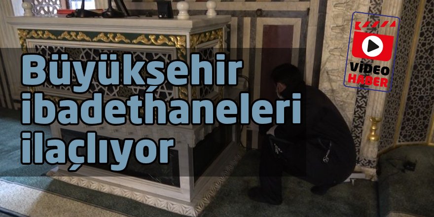 Büyükşehir ibadethaneleri ilaçlıyor