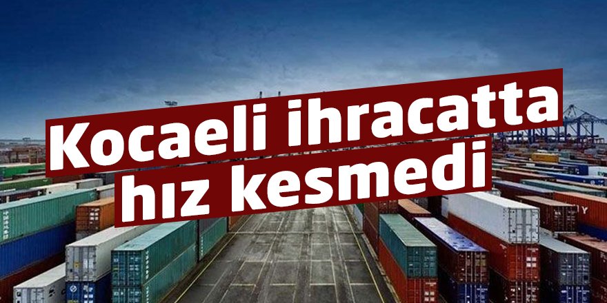 Kocaeli ihracatta hız kesmedi