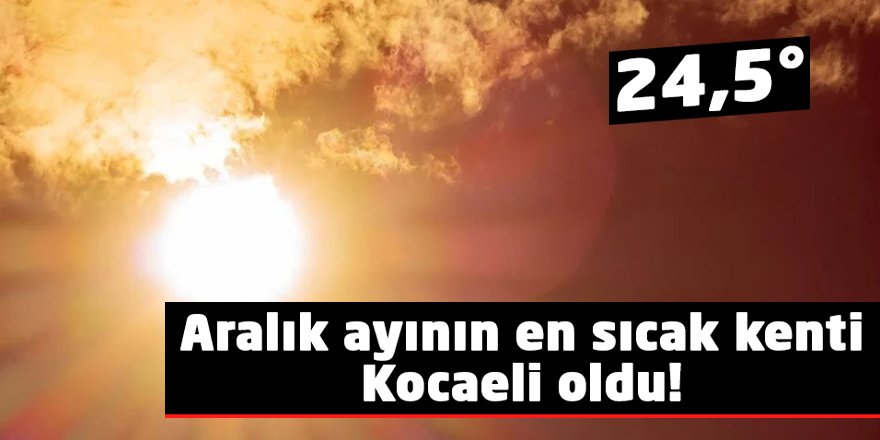 Aralık ayının en sıcak kenti Kocaeli oldu!