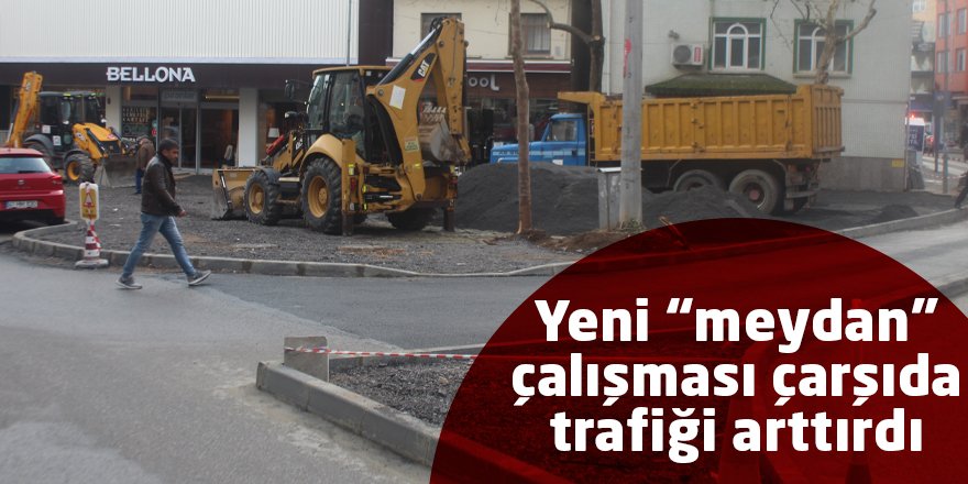 Yeni “meydan” çalışması çarşıda trafiği arttırdı