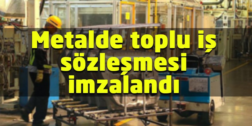 Metalde toplu iş sözleşmesi imzalandı