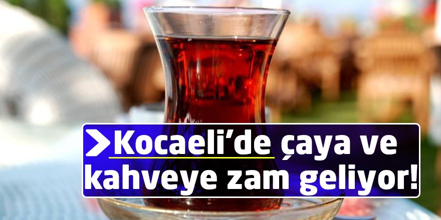 “Kocaeli'de çaya ve kahveye zam geliyor!