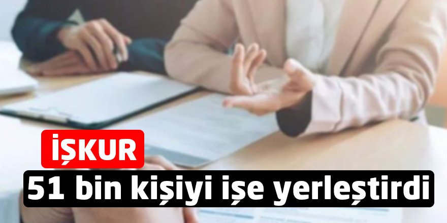İŞKUR 51 bin kişiyi işe yerleştirdi