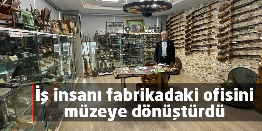 İş insanı fabrikadaki ofisini müzeye dönüştürdü