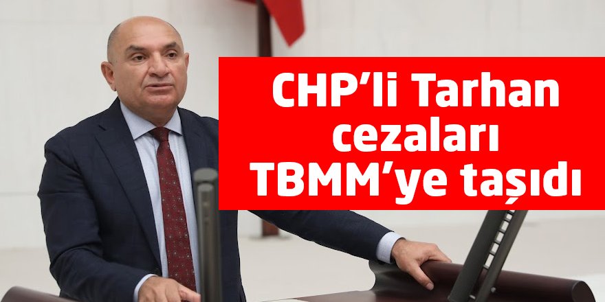 CHP’li Tarhan cezaları TBMM’ye taşıdı