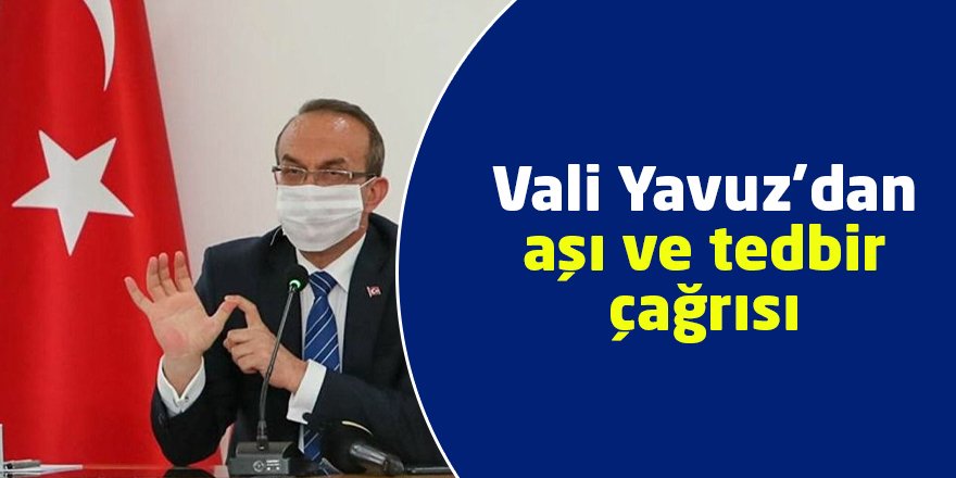 Vali Yavuz’dan aşı ve tedbir çağrısı