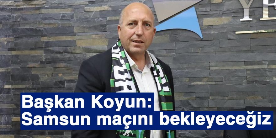 Başkan Koyun: Samsun maçını bekleyeceğiz