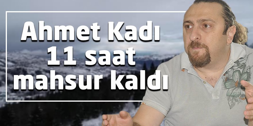 Ahmet Kadı 11 saat mahsur kaldı