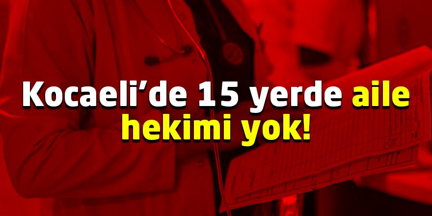 Kocaeli’de 15 yerde aile hekimi yok!