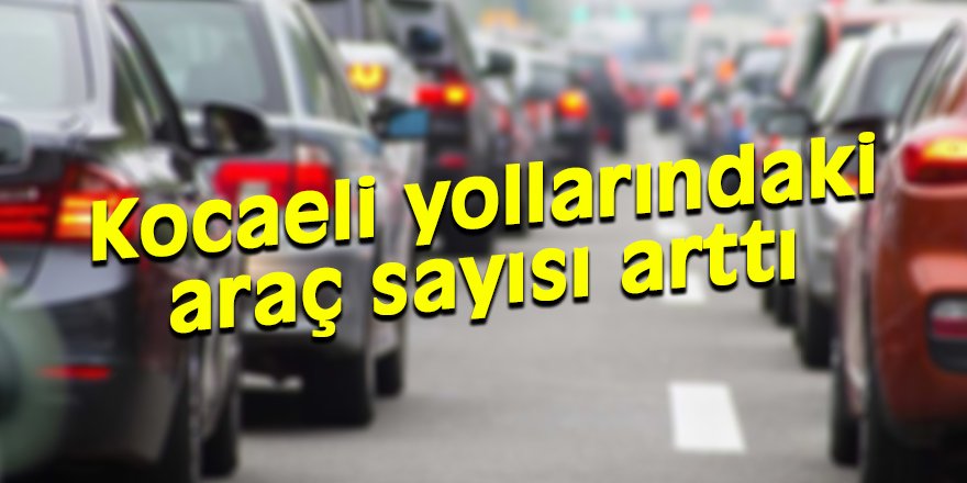 Kocaeli yollarındaki araç sayısı arttı