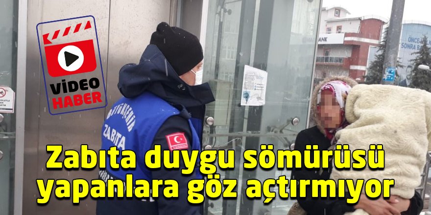 Zabıta duygu sömürüsü yapanlara göz açtırmıyor