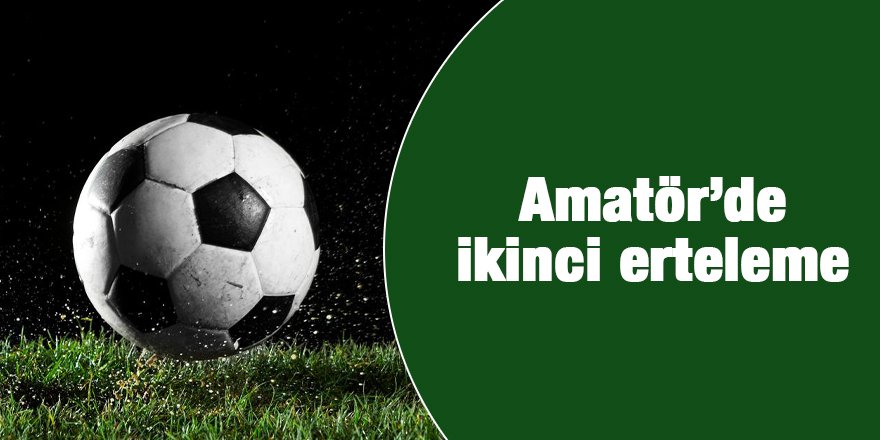 Amatör’de ikinci erteleme