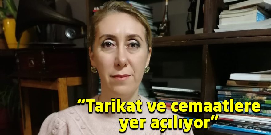 “Tarikat ve cemaatlere yer açılıyor”