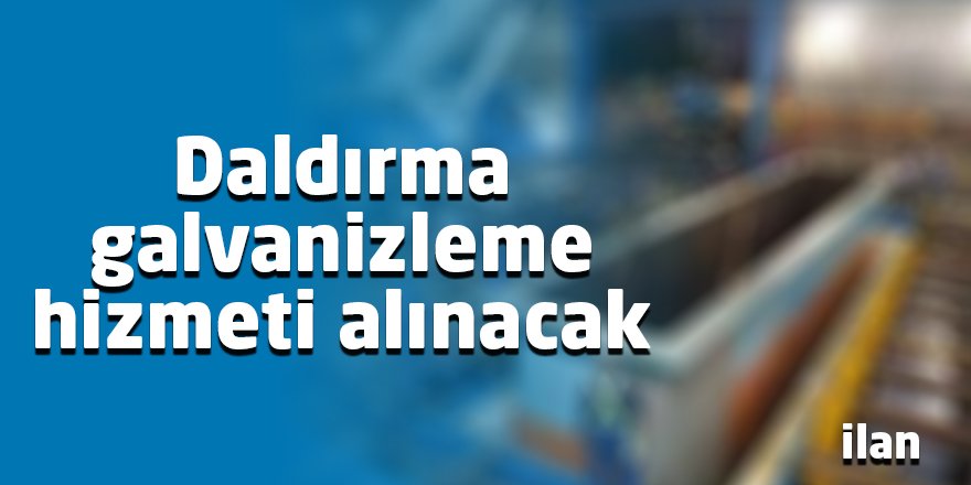 Daldırma galvanizleme hizmeti alınacak