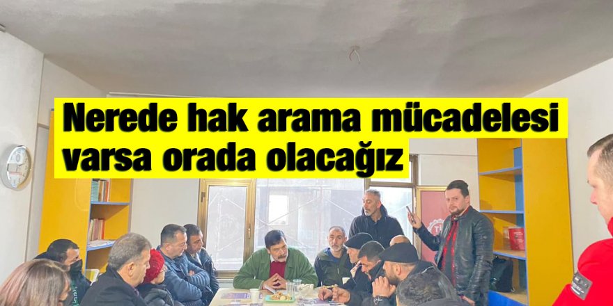 Nerede hak arama mücadelesi varsa orada olacağız