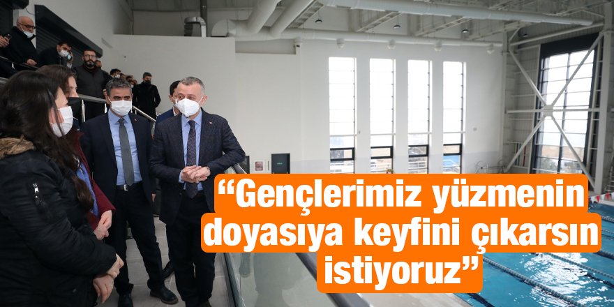 “Gençlerimiz yüzmenin doyasıya keyfini çıkarsın istiyoruz”