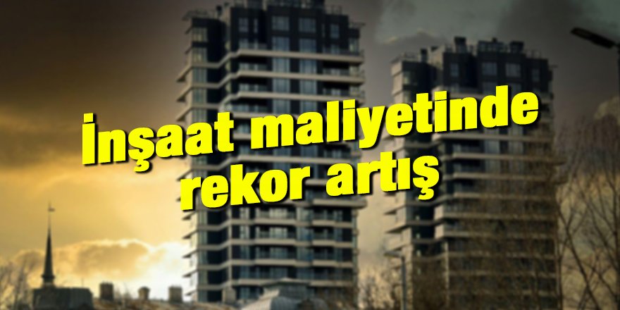 İnşaat maliyetinde rekor artış