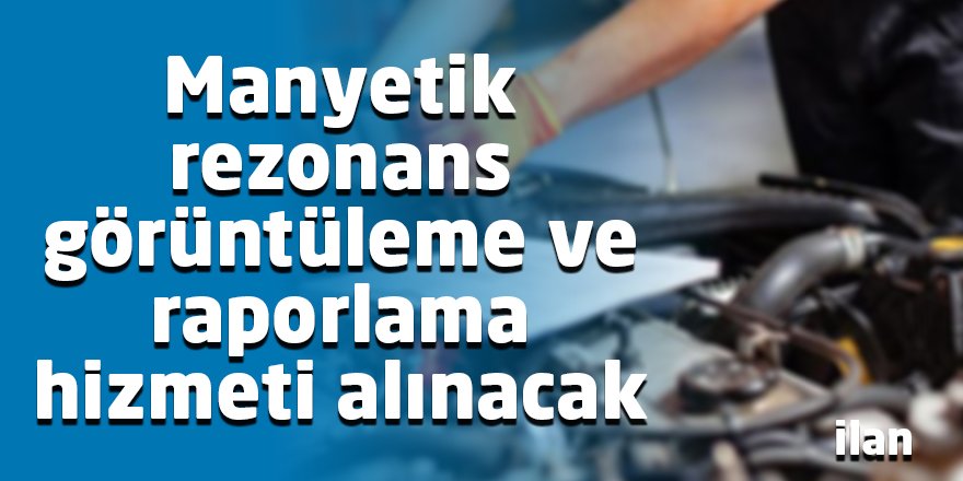 Manyetik rezonans görüntüleme ve raporlama hizmeti alınacak