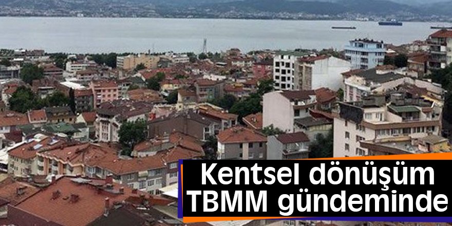Kentsel dönüşüm TBMM gündeminde