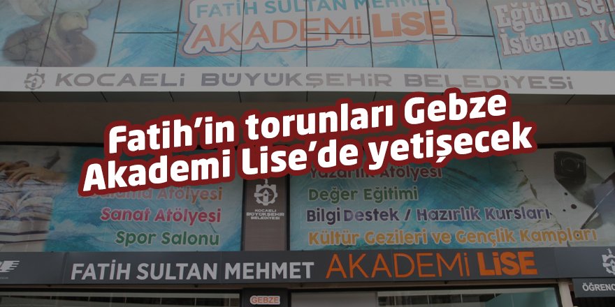 Fatih’in torunları Gebze Akademi Lise'de yetişecek