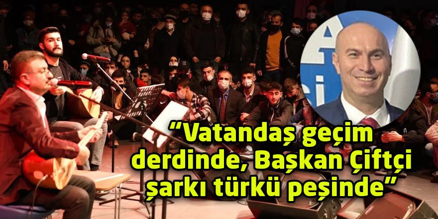 “Vatandaş geçim derdinde, Başkan Çiftçi şarkı türkü peşinde”