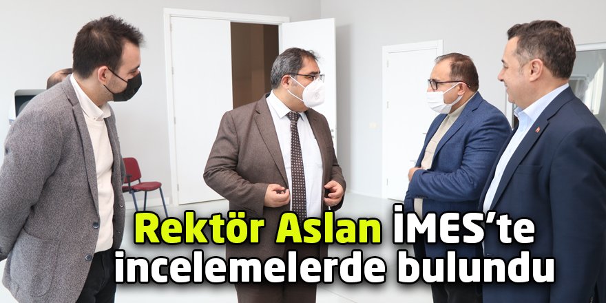Rektör Aslan İMES’te incelemelerde bulundu