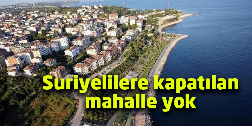 Suriyelilere kapatılan mahalle yok