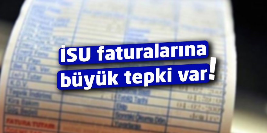 İSU faturalarına büyük tepki var
