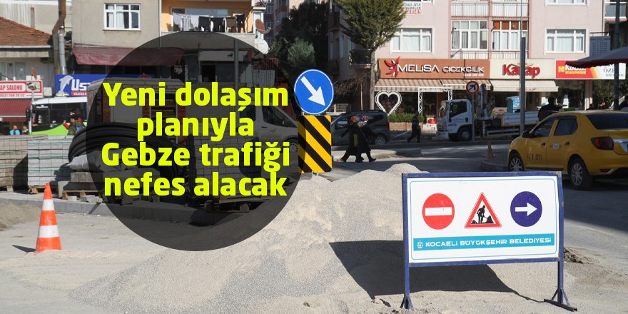 Yeni dolaşım planıyla Gebze trafiği nefes alacak