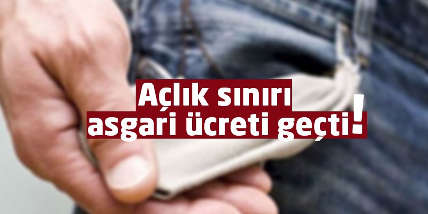 Açlık sınırı asgari ücreti geçti!