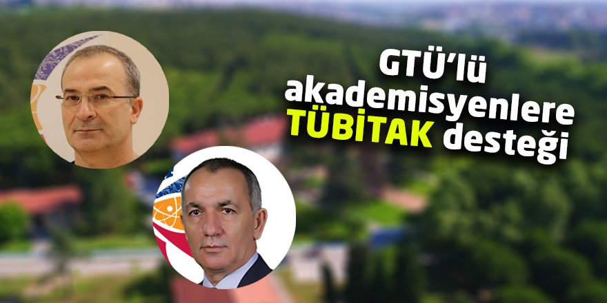 GTÜ’lü akademisyenlere TÜBİTAK desteği