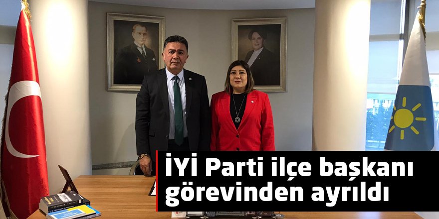 İYİ Parti ilçe başkanı görevinden ayrıldı