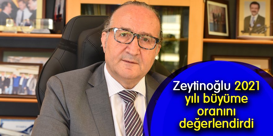 Zeytinoğlu 2021 yılı büyüme oranını değerlendirdi