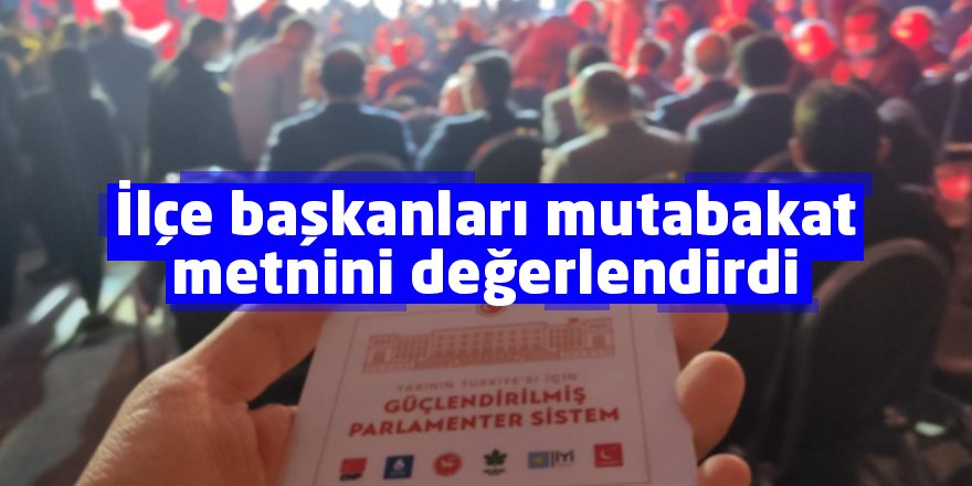 İlçe başkanları mutabakat metnini değerlendirdi