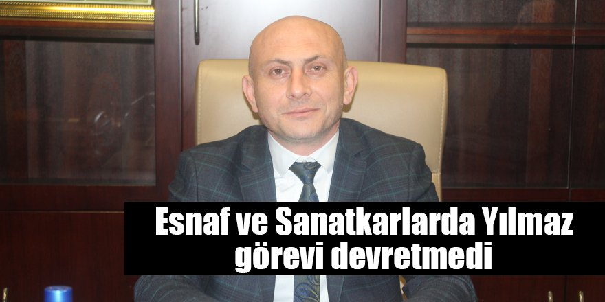 Esnaf ve Sanatkarlarda Yılmaz görevi devretmedi