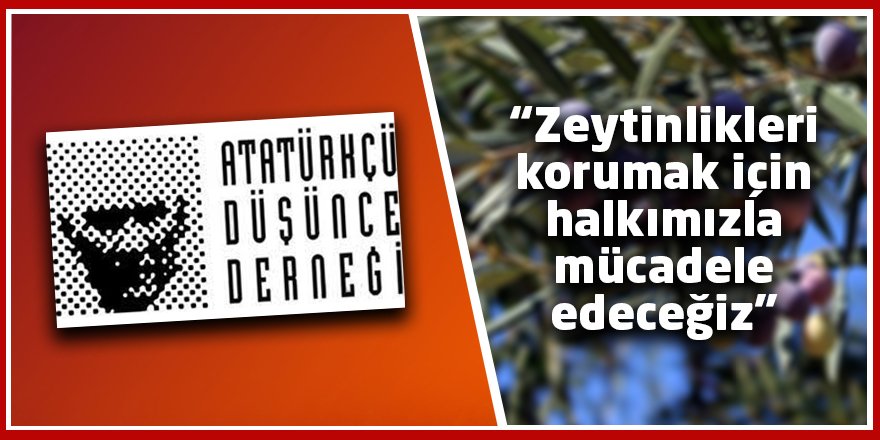 “Zeytinlikleri korumak için halkımızla mücadele edeceğiz”