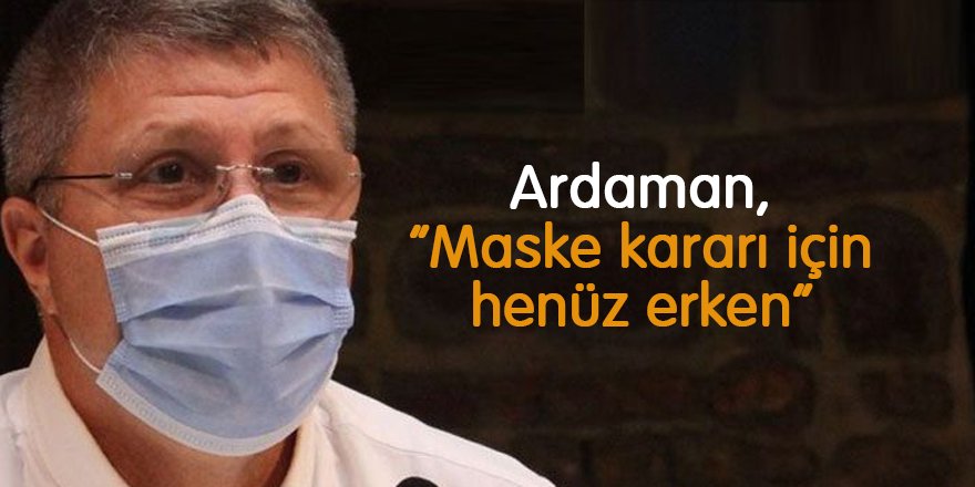 Ardaman, “Maske kararı için henüz erken”