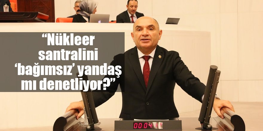 “Nükleer santralini ‘bağımsız’ yandaş mı denetliyor?”