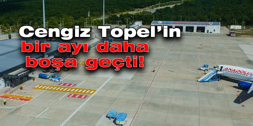 Cengiz Topel’in bir ayı daha boşa geçti!