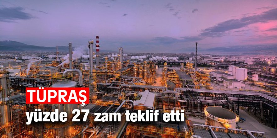 TÜPRAŞ yüzde 27 zam teklif etti