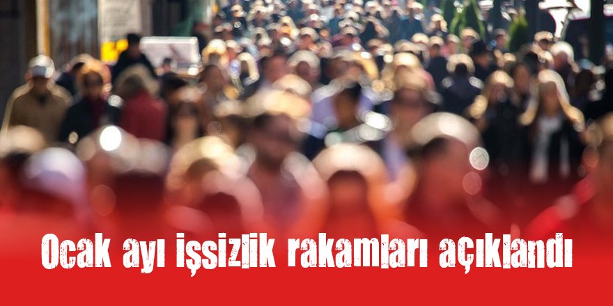 Ocak ayı işsizlik rakamları açıklandı