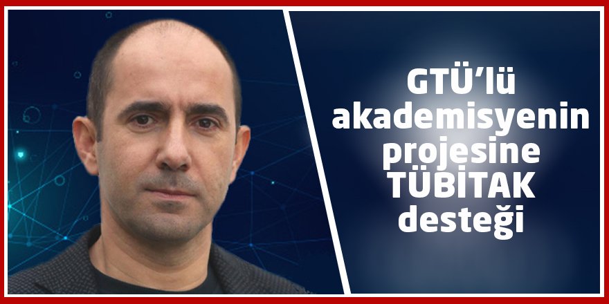 GTÜ’lü akademisyenin projesine TÜBİTAK desteği