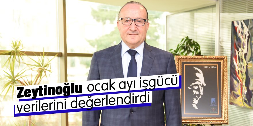 Zeytinoğlu ocak ayı işgücü verilerini değerlendirdi