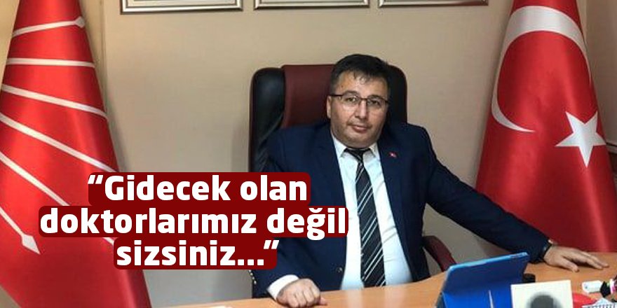 “Gidecek olan doktorlarımız değil, sizsiniz...”