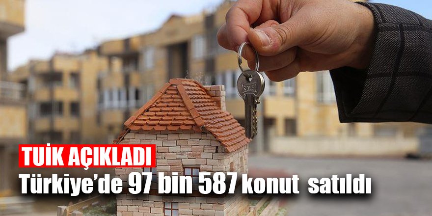 Türkiye’de 97 bin 587 konut  satıldı